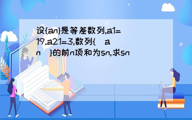 设{an}是等差数列,a1=19.a21=3,数列{|an|}的前n项和为sn,求sn