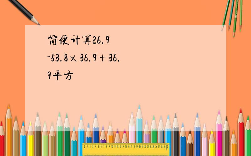 简便计算26.9²-53.8×36.9+36.9平方