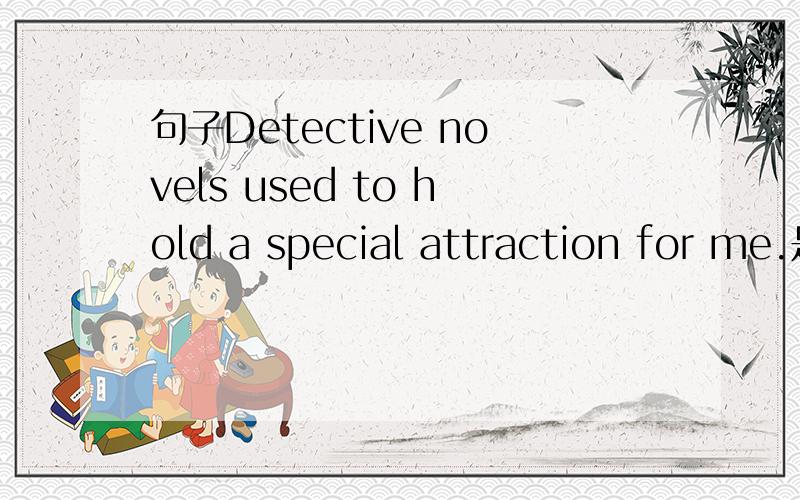 句子Detective novels used to hold a special attraction for me.是否有误?好像只有have attarction for sth.这种结构,不仅是have和hold的不同,句子中还出现了冠词a,而结构have attarction for sth.中根本没有.这是为什么