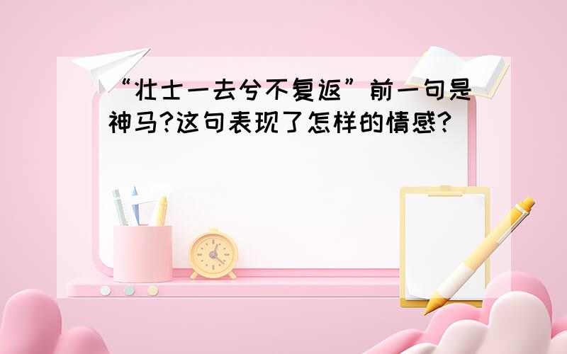 “壮士一去兮不复返”前一句是神马?这句表现了怎样的情感?