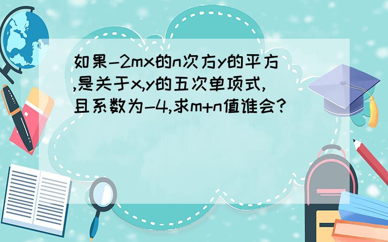 如果-2mx的n次方y的平方,是关于x,y的五次单项式,且系数为-4,求m+n值谁会?