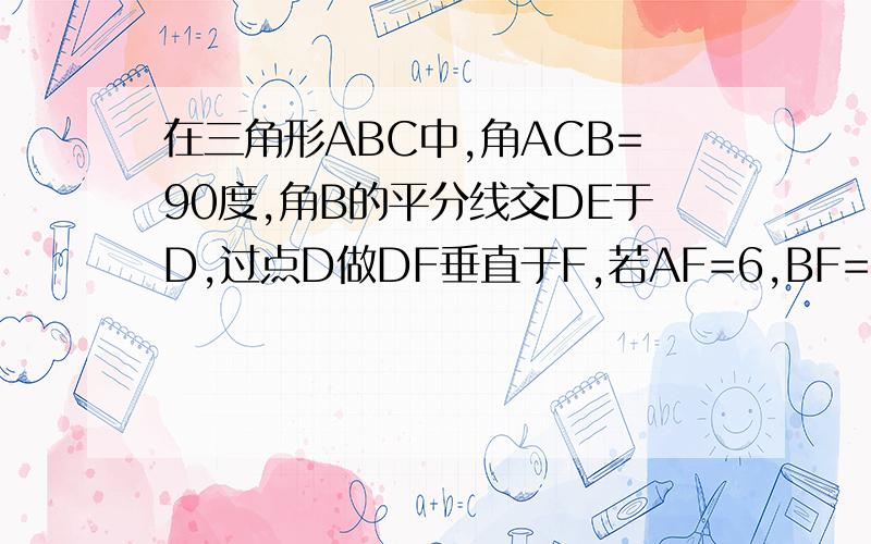 在三角形ABC中,角ACB=90度,角B的平分线交DE于D,过点D做DF垂直于F,若AF=6,BF=28,则BC等于?