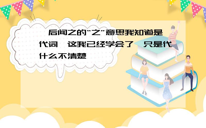 阮后闻之的“之”意思我知道是代词,这我已经学会了,只是代什么不清楚