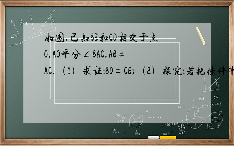 如图,已知BE和CD相交于点O,AO平分∠BAC,AB=AC.﹙1﹚求证：BD=CE；﹙2﹚探究：若把条件中的“AO平分∠BAC”换成“BD=CE”你能证明“AO平分∠BAC”吗?如图,已知BE和CD相交于点O,AO平分∠BAC,AB=AC.﹙1﹚