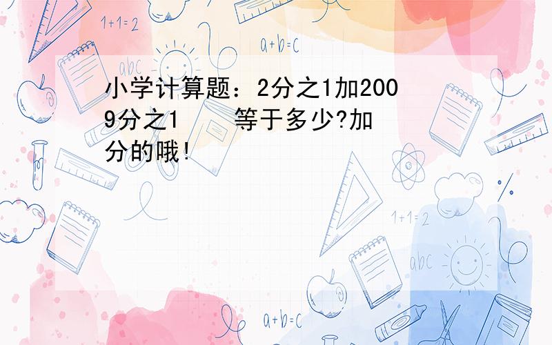 小学计算题：2分之1加2009分之1    等于多少?加分的哦!