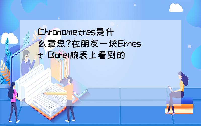 Chronometres是什么意思?在朋友一块Ernest Borel腕表上看到的