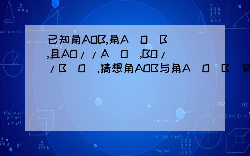 已知角AOB,角A`O`B`,且AO//A`O`,BO//B`O`,猜想角AOB与角A`O`B`有怎样的数量关系,请说明理由