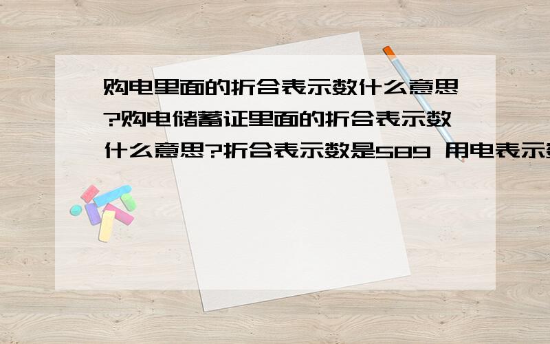 购电里面的折合表示数什么意思?购电储蓄证里面的折合表示数什么意思?折合表示数是589 用电表示数是25 用电表示数都知什么意思 折合表示数是589 最近我感觉电费不对劲.我上个月8月13日交