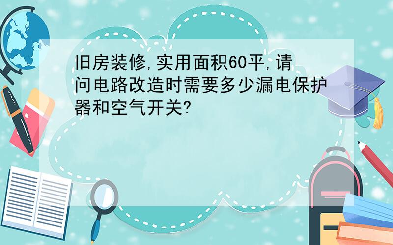 旧房装修,实用面积60平,请问电路改造时需要多少漏电保护器和空气开关?