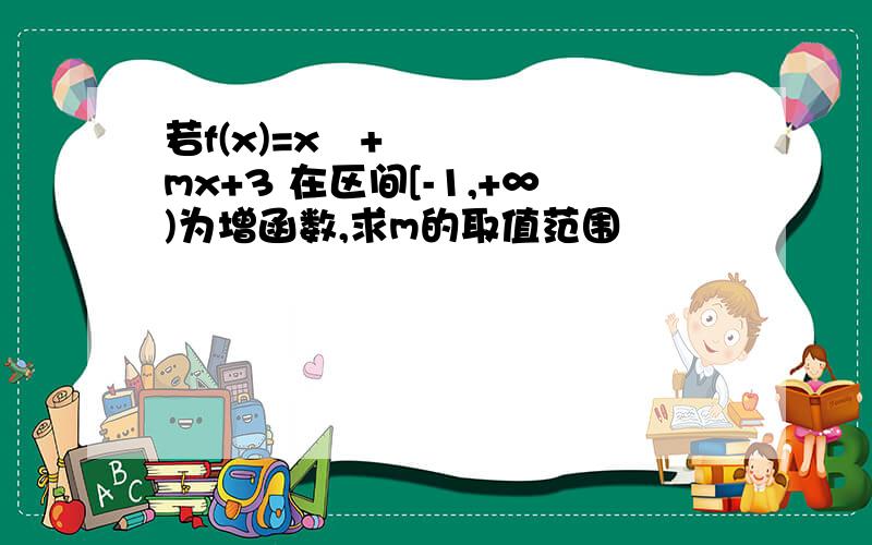 若f(x)=x²+mx+3 在区间[-1,+∞)为增函数,求m的取值范围