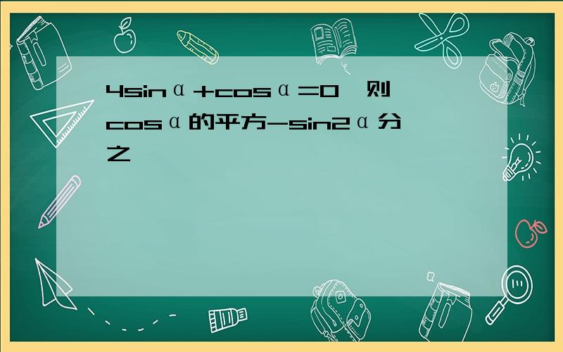 4sinα+cosα=0,则cosα的平方-sin2α分之一