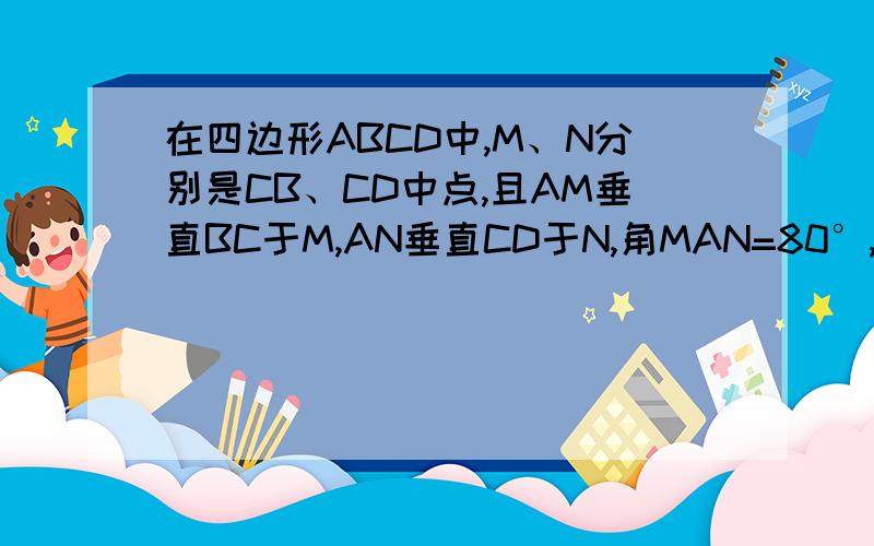 在四边形ABCD中,M、N分别是CB、CD中点,且AM垂直BC于M,AN垂直CD于N,角MAN=80°,求角B+角D的度数