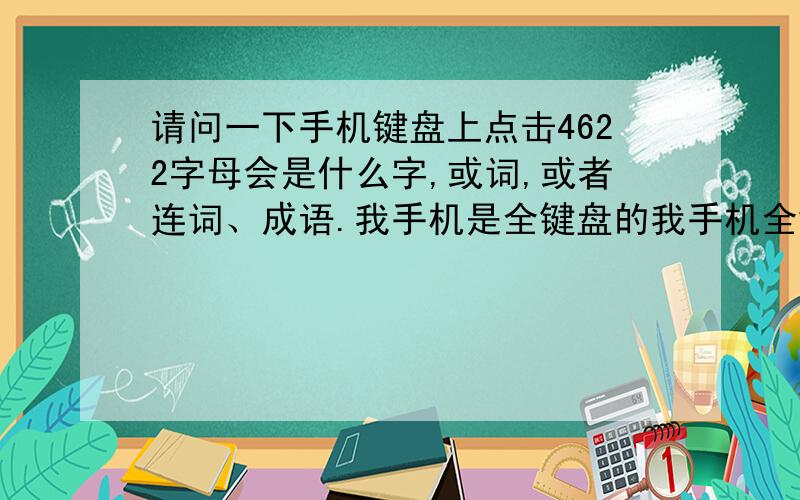 请问一下手机键盘上点击4622字母会是什么字,或词,或者连词、成语.我手机是全键盘的我手机全键盘,不好破解,我都破解好久了还是没能破解出来.就想962464就是“我爱你”的意思那样的.