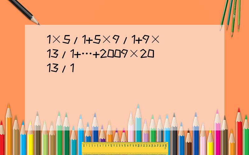 1×5/1+5×9/1+9×13/1+…+2009×2013/1