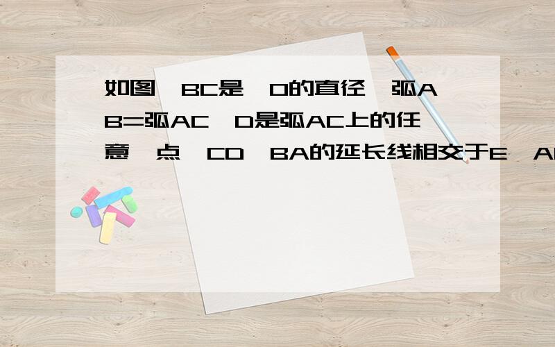 如图,BC是⊙O的直径,弧AB=弧AC,D是弧AC上的任意一点,CD、BA的延长线相交于E,AC与BD相交于F,CE与BF相等吗?为什么?