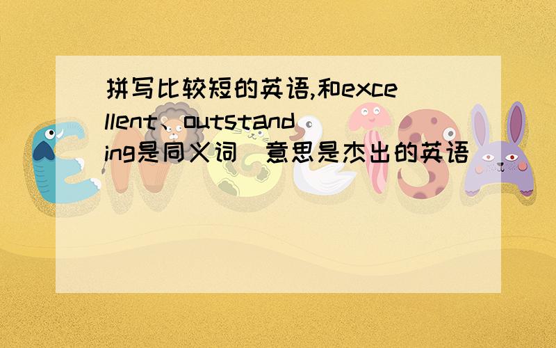 拼写比较短的英语,和excellent、outstanding是同义词（意思是杰出的英语）