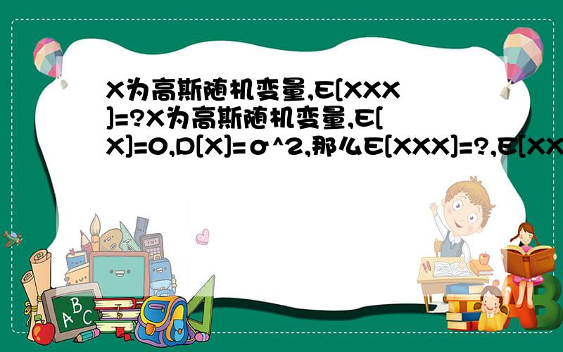 X为高斯随机变量,E[XXX]=?X为高斯随机变量,E[X]=0,D[X]=σ^2,那么E[XXX]=?,E[XXXX]=?在一个地方看到的结论是E[X^n]=1*3*5*……*(n-1)*σ^2,当n为偶数E[X^n]=0,当n为偶数