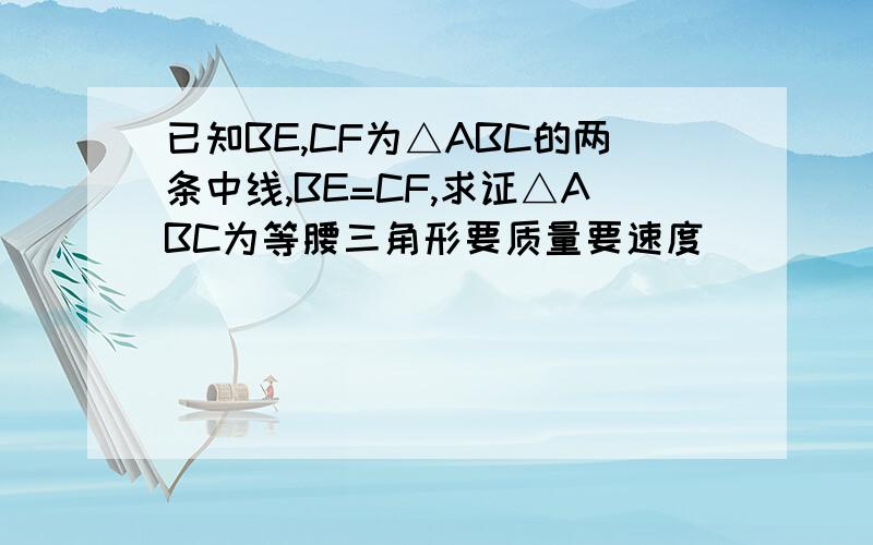 已知BE,CF为△ABC的两条中线,BE=CF,求证△ABC为等腰三角形要质量要速度