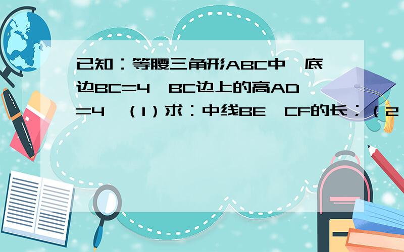 已知：等腰三角形ABC中,底边BC=4,BC边上的高AD=4,（1）求：中线BE、CF的长；（2）求：BE、CF的长.