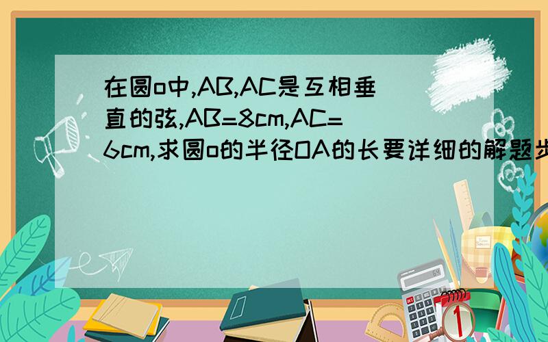 在圆o中,AB,AC是互相垂直的弦,AB=8cm,AC=6cm,求圆o的半径OA的长要详细的解题步骤