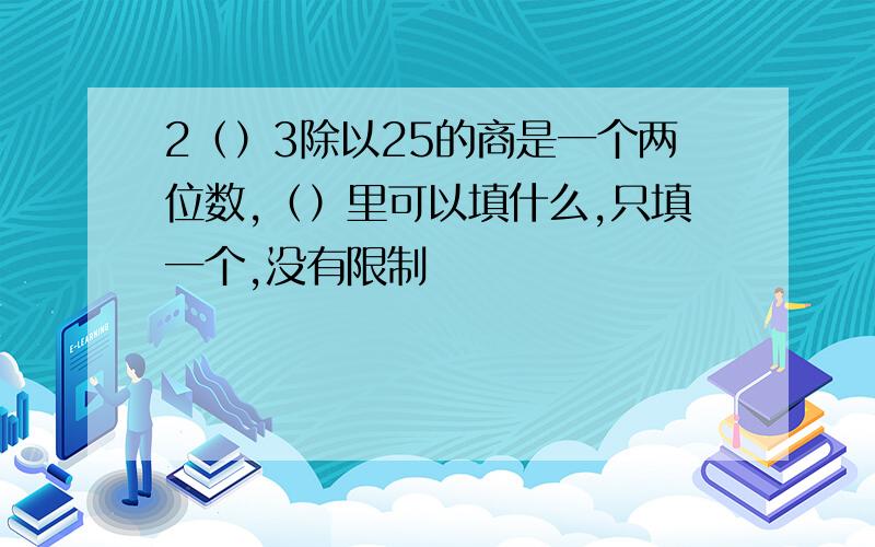 2（）3除以25的商是一个两位数,（）里可以填什么,只填一个,没有限制