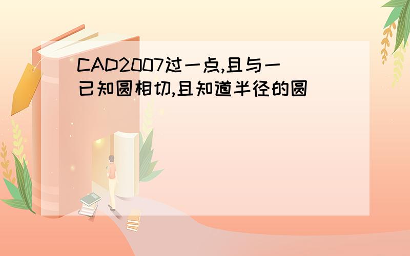 CAD2007过一点,且与一已知圆相切,且知道半径的圆