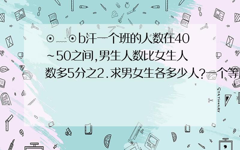 ⊙﹏⊙b汗一个班的人数在40~50之间,男生人数比女生人数多5分之2.求男女生各多少人?一个等腰三角形中,一个角的度数是三角形内角和的12分之5.这个三角形的三个内角分别是多少度?