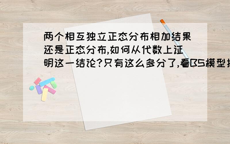 两个相互独立正态分布相加结果还是正态分布,如何从代数上证明这一结论?只有这么多分了,看BS模型推导的时候突然觉得不解,本人数学不太行,各位见笑了.