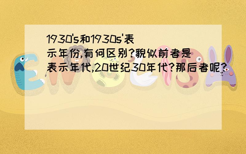 1930's和1930s'表示年份,有何区别?貌似前者是表示年代,20世纪30年代?那后者呢?