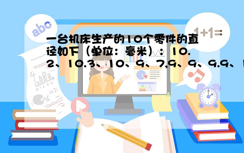 一台机床生产的10个零件的直径如下（单位：毫米）：10.2、10.3、10、9、7,9、9、9.9、10、10.1、10.2,若规定零件的标准直径为10毫米,请你分别用正、负数表示以上各零件的直径与标准直径的差是