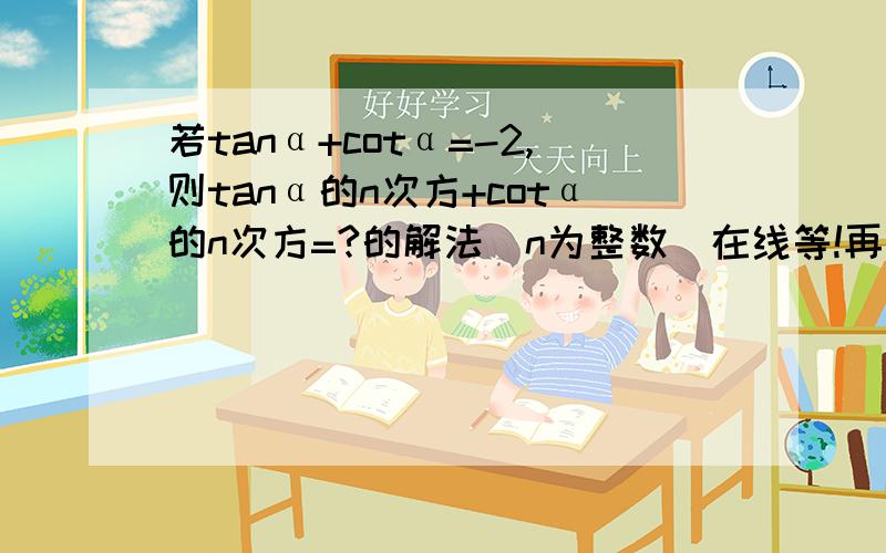 若tanα+cotα=-2,则tanα的n次方+cotα的n次方=?的解法(n为整数）在线等!再加一道！ 在线等！！！分值已加！！！！