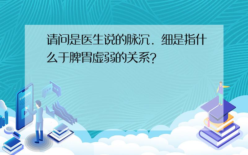 请问是医生说的脉沉．细是指什么于脾胃虚弱的关系?