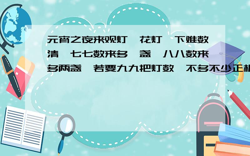 元宵之夜来观灯,花灯一下难数清,七七数来多一盏,八八数来多两盏,若要九九把灯数,不多不少正相应,看谁聪明把灯数.到底几盏灯呀?