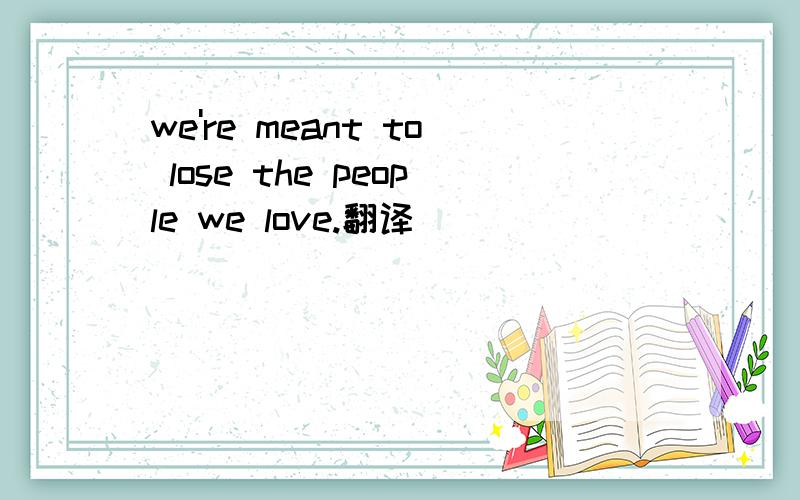 we're meant to lose the people we love.翻译