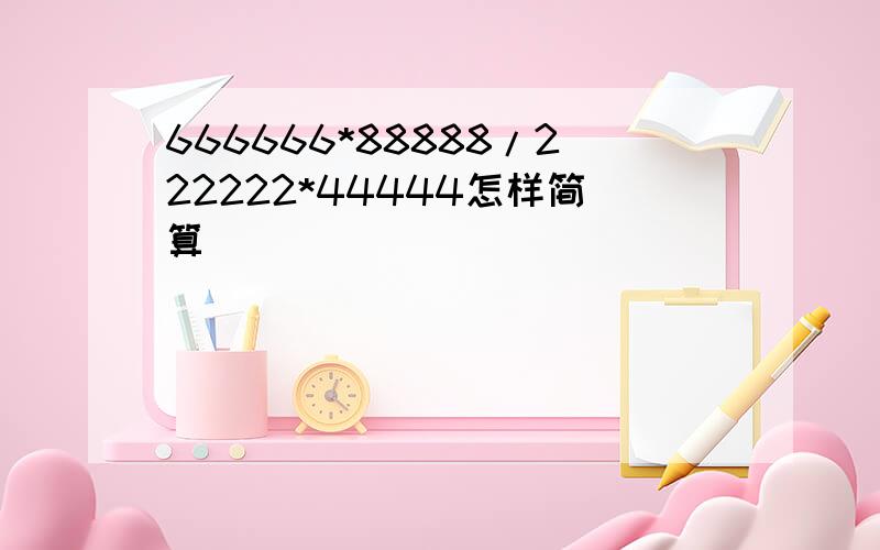 666666*88888/222222*44444怎样简算