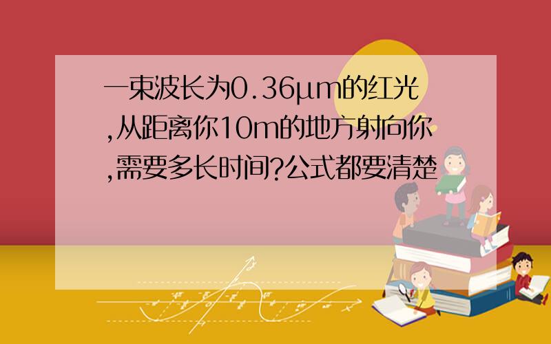 一束波长为0.36μm的红光,从距离你10m的地方射向你,需要多长时间?公式都要清楚