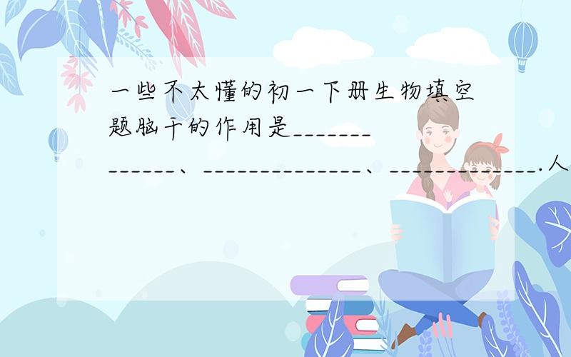 一些不太懂的初一下册生物填空题脑干的作用是_____________、______________、_____________.人体甲状腺能分泌甲状腺激素,它能_____________、_____________.人在幼年时甲状腺激素分泌过少会患_________,食物