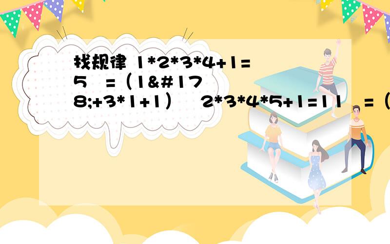 找规律 1*2*3*4+1=5²=（1²+3*1+1）²2*3*4*5+1=11²=（2²+3*2+1）²3*4*5*6+1=19²=（32+3*3+1）²4*5*6*7+1=29²=（42+3*4+1）²