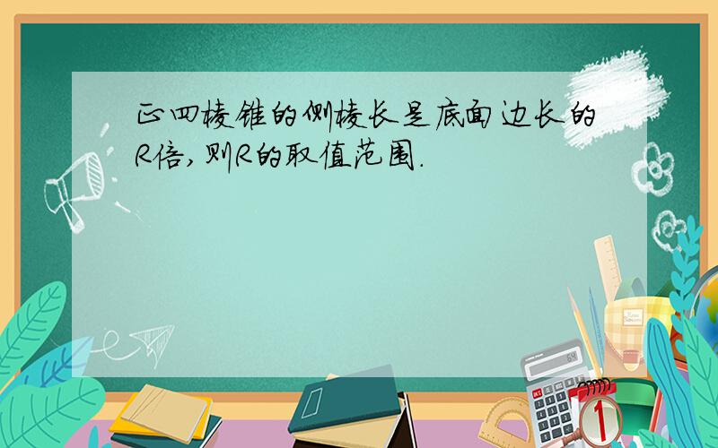 正四棱锥的侧棱长是底面边长的R倍,则R的取值范围.