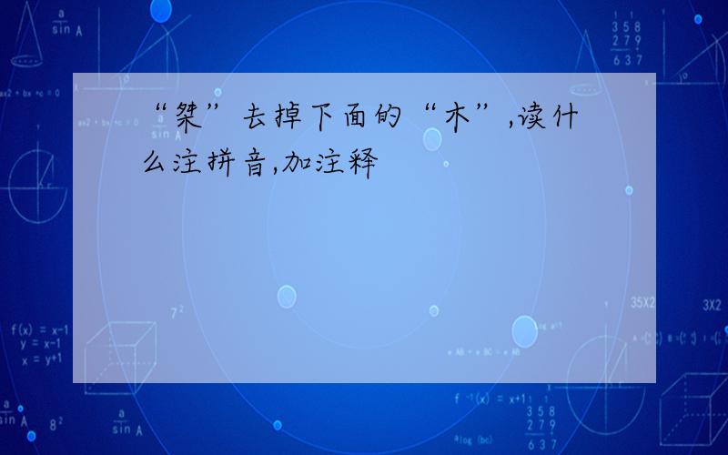 “桀”去掉下面的“木”,读什么注拼音,加注释