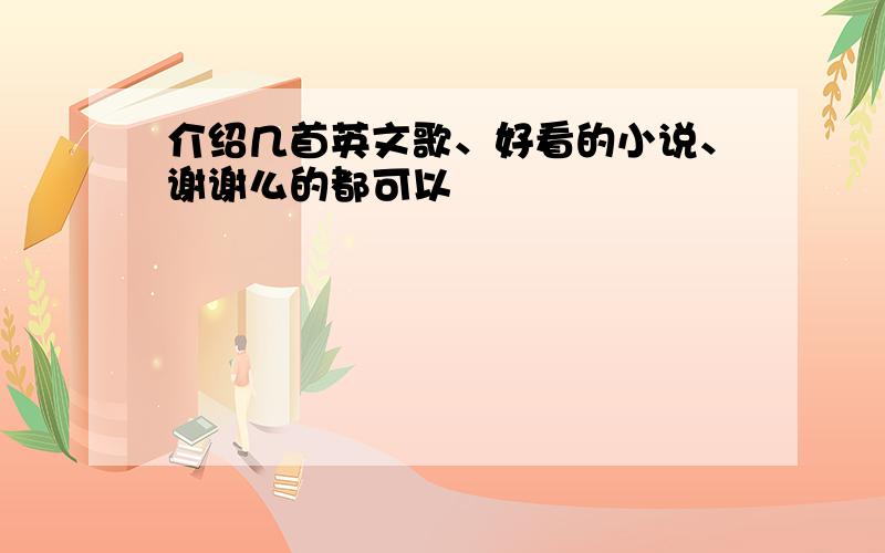 介绍几首英文歌、好看的小说、谢谢么的都可以