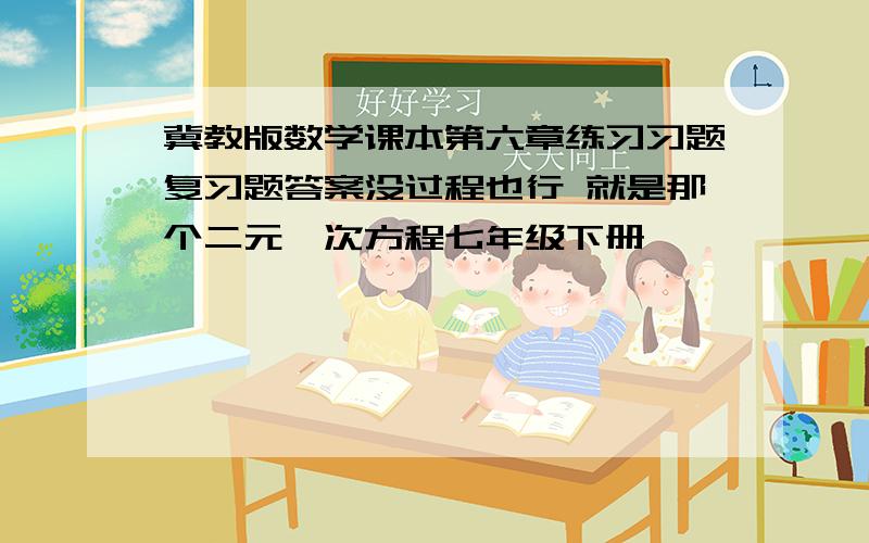 冀教版数学课本第六章练习习题复习题答案没过程也行 就是那个二元一次方程七年级下册