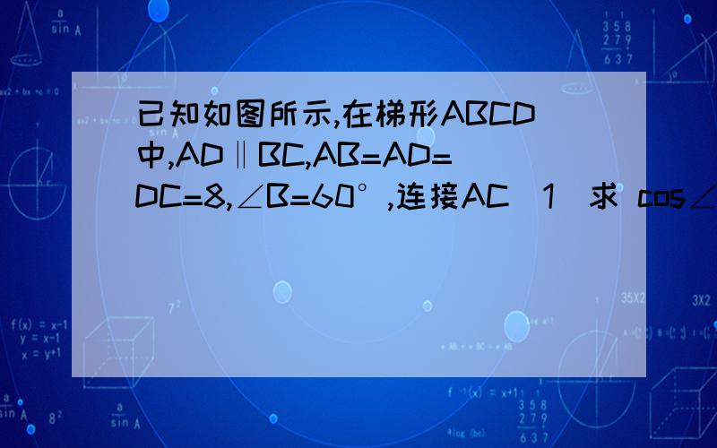 已知如图所示,在梯形ABCD中,AD‖BC,AB=AD=DC=8,∠B=60°,连接AC（1）求 cos∠ACB的值（2）若E、F 分别是AB、DC 的中点,联结EF ,求线段EF 的长．