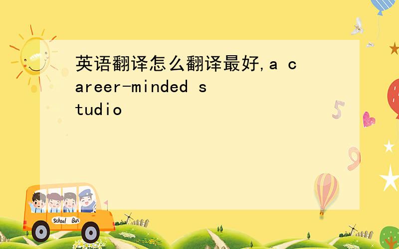 英语翻译怎么翻译最好,a career-minded studio