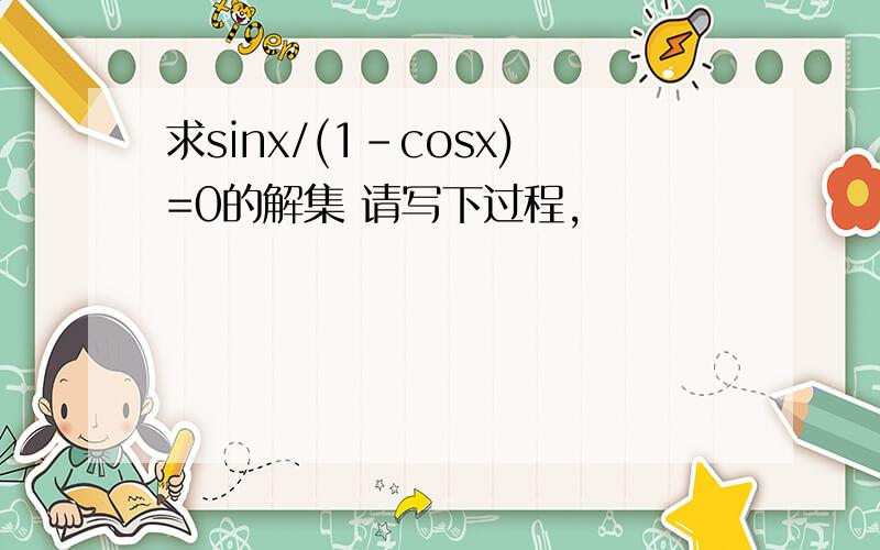 求sinx/(1-cosx)=0的解集 请写下过程,