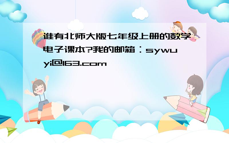 谁有北师大版七年级上册的数学电子课本?我的邮箱：sywuyi@163.com