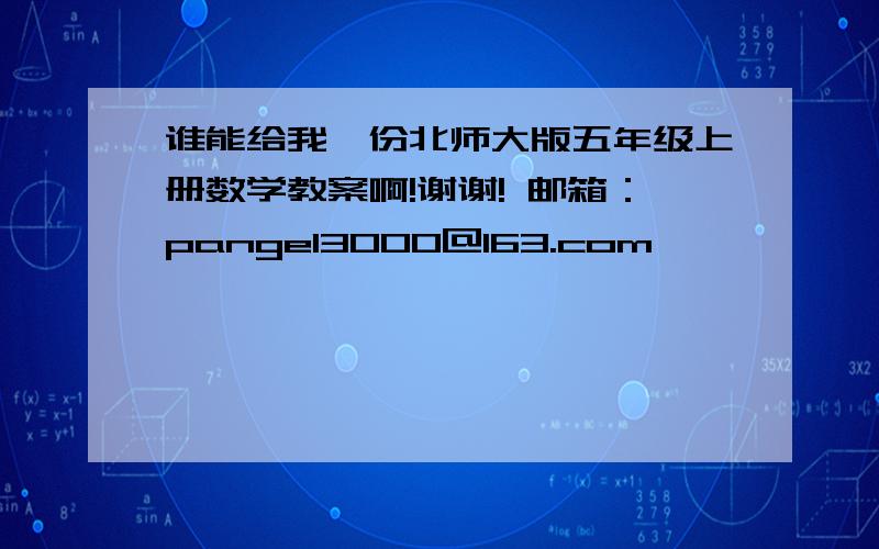 谁能给我一份北师大版五年级上册数学教案啊!谢谢! 邮箱：pangel3000@163.com