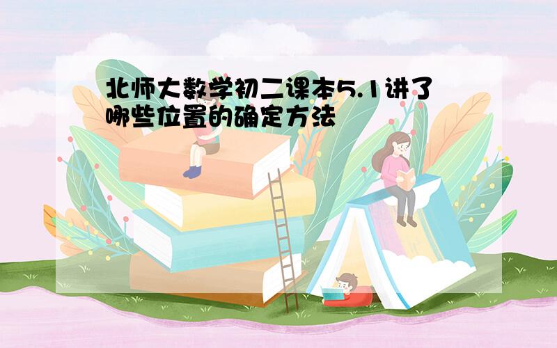 北师大数学初二课本5.1讲了哪些位置的确定方法