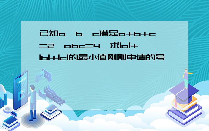 已知a、b、c满足a+b+c=2,abc=4,求|a|+|b|+|c|的最小值刚刚申请的号,