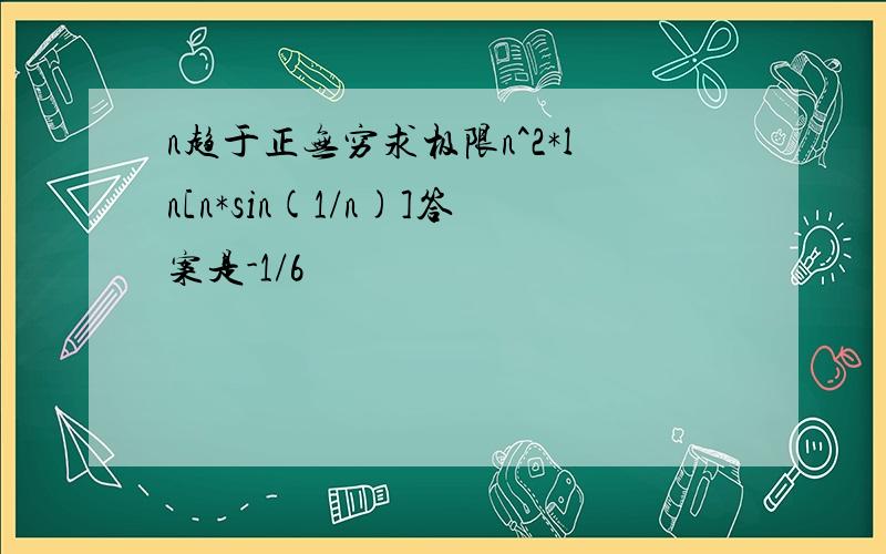 n趋于正无穷求极限n^2*ln[n*sin(1/n)]答案是-1/6